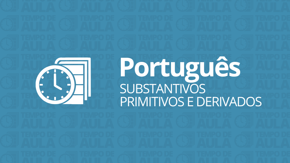 Atividade de Português – Substantivos primitivos e derivados